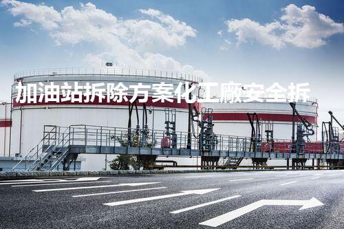 加油站拆除方案化工廠安全拆除技術(shù)探析：關(guān)鍵步驟與實操經(jīng)驗分享！
